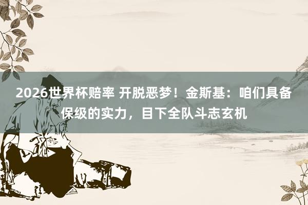 2026世界杯赔率 开脱恶梦！金斯基：咱们具备保级的实力，目下全队斗志玄机