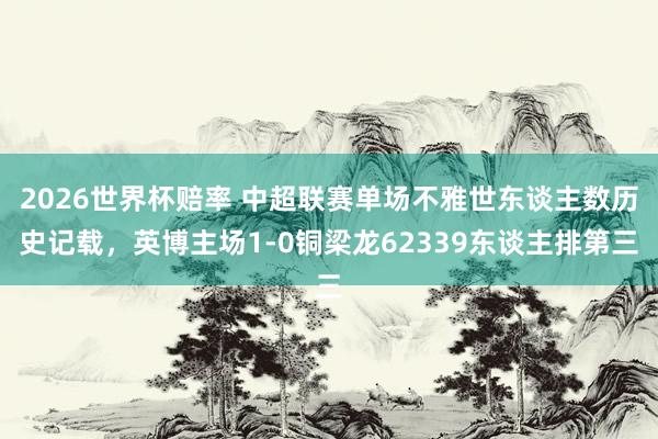 2026世界杯赔率 中超联赛单场不雅世东谈主数历史记载，<a href=