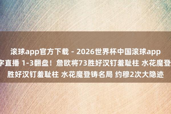 滚球app官方下载 - 2026世界杯中国滚球app官网,2026世界杯文字直播 1-3翻盘!詹欧将73胜好汉钉羞耻柱 水花魔登铸名局 约穆2次大隐迹