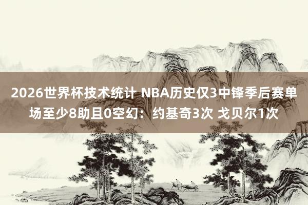 2026世界杯技术统计 NBA历史仅3中锋季后赛单场至少8助且0空幻:约基奇3次 戈贝尔1次