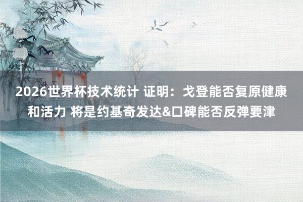 2026世界杯技术统计 证明:戈登能否复原健康和活力 将是约基奇发达&口碑能否反弹要津