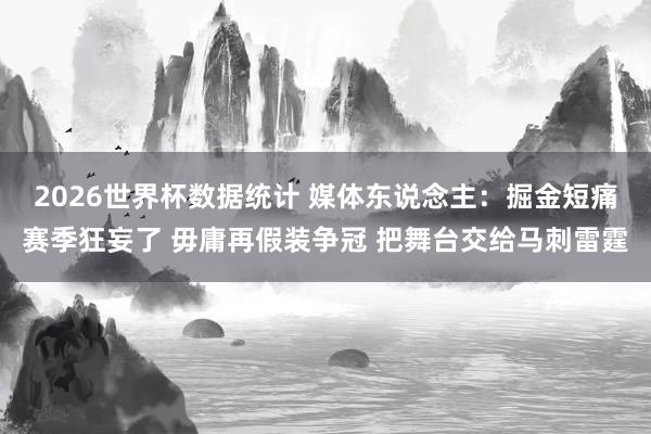 2026世界杯数据统计 媒体东说念主:掘金短痛赛季狂妄了 毋庸再假装争冠 把舞台交给马刺雷霆