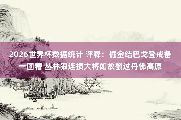 2026世界杯数据统计 评释：掘金结巴戈登戒备一团糟 丛林狼连损大将如故翻过丹佛高原