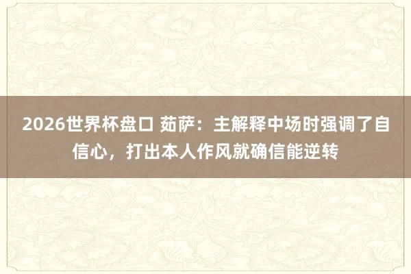 2026世界杯盘口 茹萨：主解释中场时强调了自信心，打出本人作风就确信能逆转