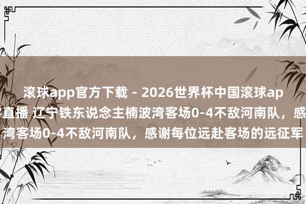 滚球app官方下载 - 2026世界杯中国滚球app官网,2026世界杯文字直播 辽宁铁东说念主楠波湾客场0-4不敌河南队,感谢每位远赴客场的远征军