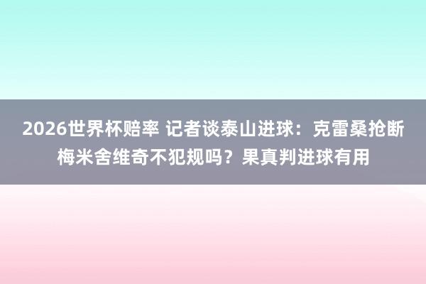 2026世界杯赔率 记者谈泰山进球:克雷桑抢断梅米舍维奇不犯规吗?果真判进球有用