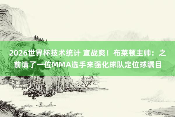 2026世界杯技术统计 宣战爽!布莱顿主帅:之前请了一位MMA选手来强化球队定位球瞩目