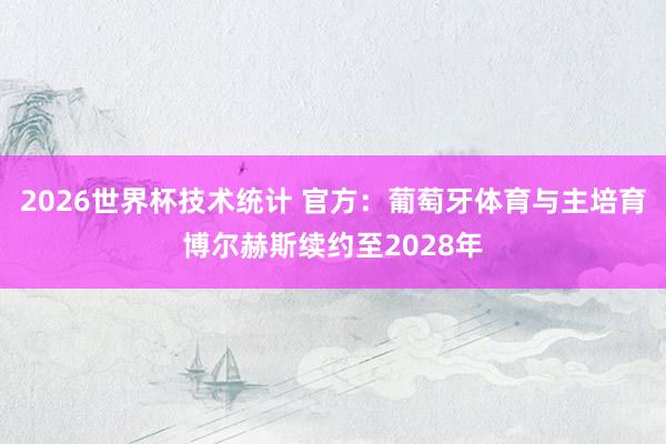2026世界杯技术统计 官方:葡萄牙体育与主培育博尔赫斯续约至2028年