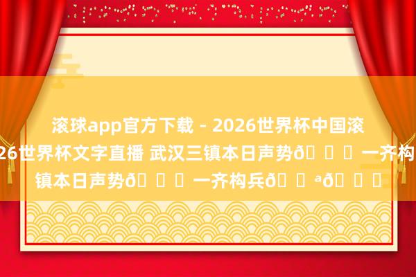 滚球app官方下载 - 2026世界杯中国滚球app官网，<a href=