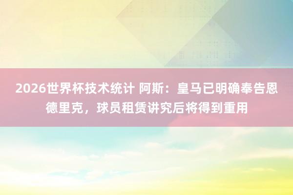 2026世界杯技术统计 阿斯:皇马已明确奉告恩德里克,球员租赁讲究后将得到重用