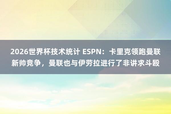 2026世界杯技术统计 ESPN:卡里克领跑曼联新帅竞争,曼联也与伊劳拉进行了非讲求斗殴