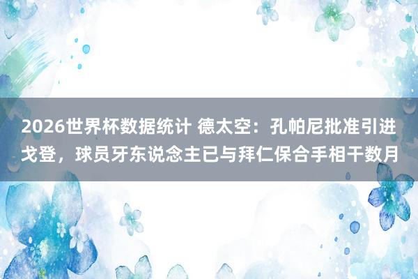 2026世界杯数据统计 德太空：孔帕尼批准引进戈登，球员牙东说念主已与拜仁保合手相干数月