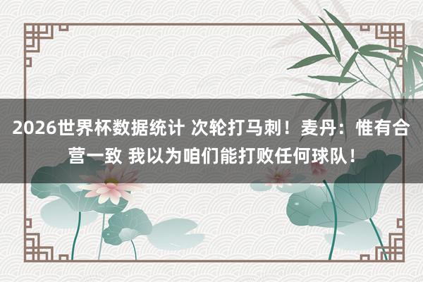 2026世界杯数据统计 次轮打马刺!麦丹:惟有合营一致 我以为咱们能打败任何球队!