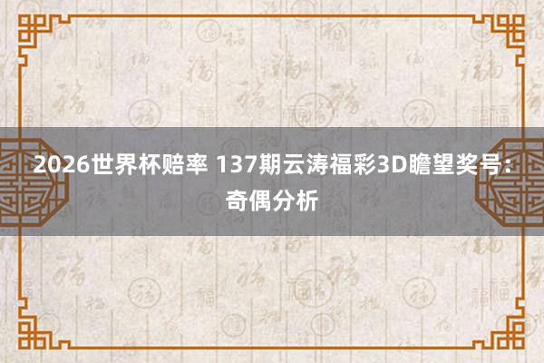 2026世界杯赔率 137期云涛福彩3D瞻望奖号:奇偶分析