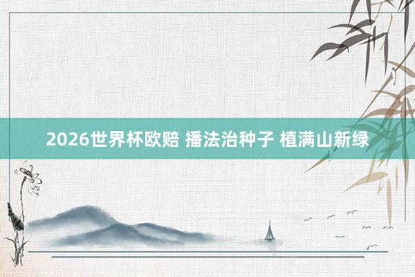 2026世界杯欧赔 播法治种子 植满山新绿