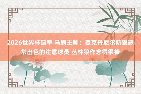 2026世界杯赔率 马刺主帅:麦克丹尼尔斯狠恶常出色的注意球员 丛林狼作念得很棒