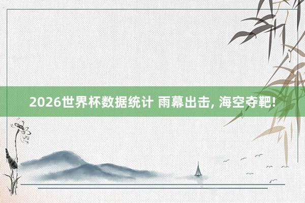 2026世界杯数据统计 雨幕出击, 海空夺靶!