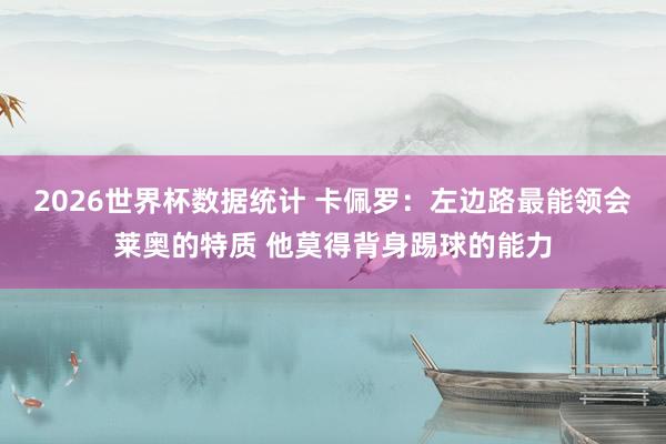 2026世界杯数据统计 卡佩罗:左边路最能领会莱奥的特质 他莫得背身踢球的能力