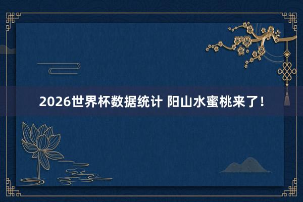 2026世界杯数据统计 阳山水蜜桃来了!