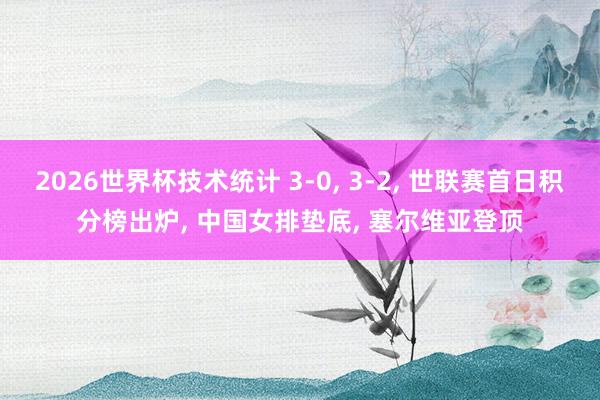 2026世界杯技术统计 3-0, 3-2, 世联赛首日积分榜出炉, 中国女排垫底, 塞尔维亚登顶