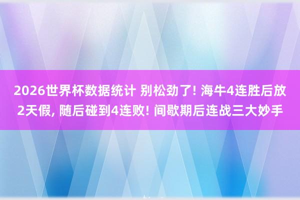 2026世界杯数据统计 别松劲了! 海牛4连胜后放2天假, 随后碰到4连败! 间歇期后连战三大妙手