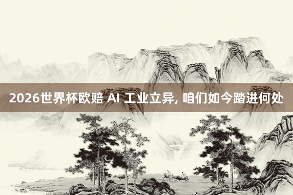2026世界杯欧赔 AI 工业立异, 咱们如今踏进何处