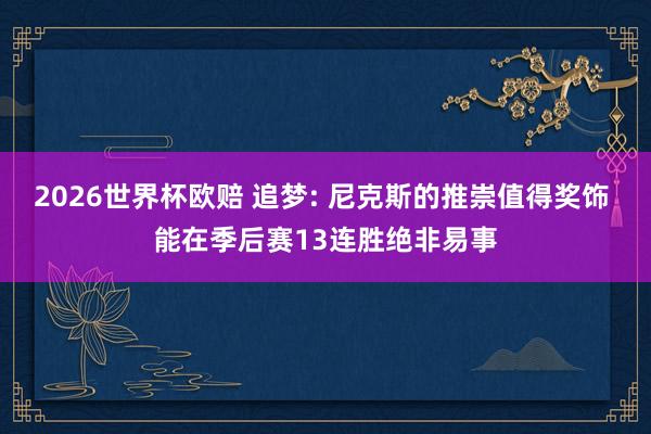 2026世界杯欧赔 追梦: 尼克斯的推崇值得奖饰 能在季后赛13连胜绝非易事
