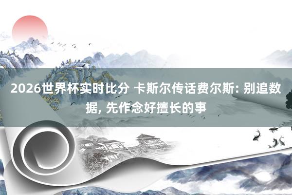 2026世界杯实时比分 卡斯尔传话费尔斯: 别追数据， 先作念好擅长的事