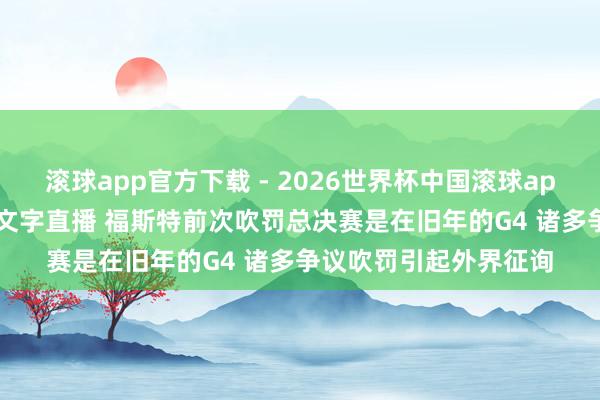 滚球app官方下载 - 2026世界杯中国滚球app官网,2026世界杯文字直播 福斯特前次吹罚总决赛是在旧年的G4 诸多争议吹罚引起外界征询
