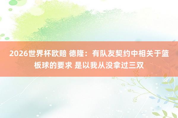 2026世界杯欧赔 德隆:有队友契约中相关于篮板球的要求 是以我从没拿过三双