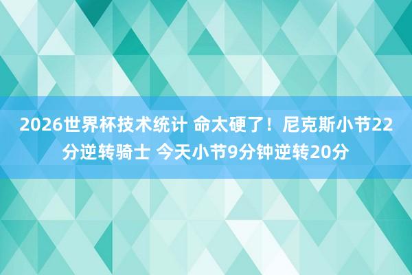 2026世界杯技术统计 命太硬了！尼克斯小节22分逆转骑士 今天小节9分钟逆转20分
