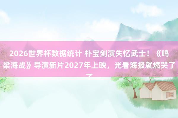 2026世界杯数据统计 朴宝剑演失忆武士!《鸣梁海战》导演新片2027年上映,光看海报就燃哭了