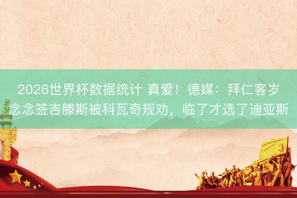 2026世界杯数据统计 真爱!德媒:拜仁客岁念念签吉滕斯被科瓦奇规劝,临了才选了迪亚斯