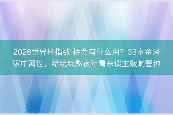 2026世界杯指数 拚命有什么用?33岁金泽家中离世,给统统熬夜年青东谈主敲响警钟
