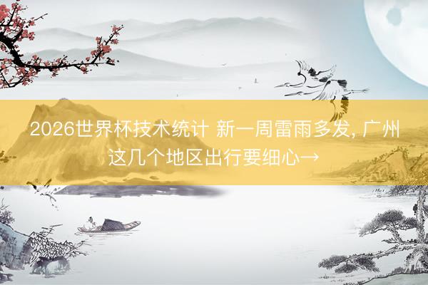2026世界杯技术统计 新一周雷雨多发, 广州这几个地区出行要细心→