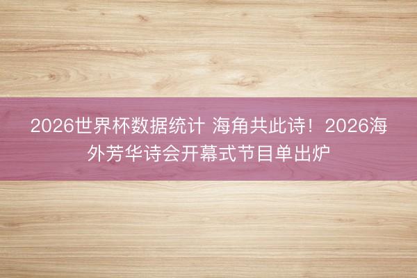 2026世界杯数据统计 海角共此诗！2026海外芳华诗会开幕式节目单出炉