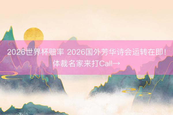2026世界杯赔率 2026国外芳华诗会运转在即!体裁名家来打Call→