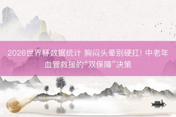 2026世界杯数据统计 胸闷头晕别硬扛! 中老年血管救援的“双保障”决策