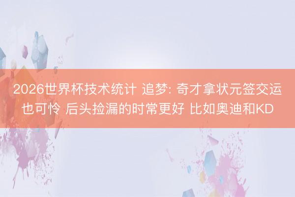 2026世界杯技术统计 追梦: 奇才拿状元签交运也可怜 后头捡漏的时常更好 比如奥迪和KD
