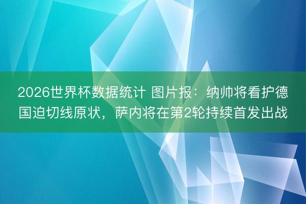 2026世界杯数据统计 图片报:纳帅将看护德国迫切线原状,萨内将在第2轮持续首发出战